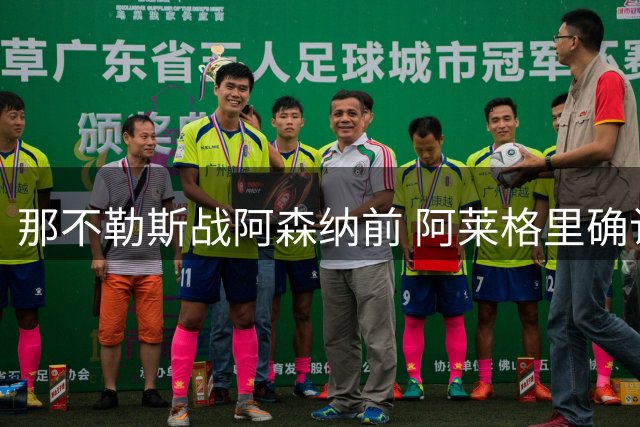 那不勒斯战阿森纳前 阿莱格里确认两名主力缺阵